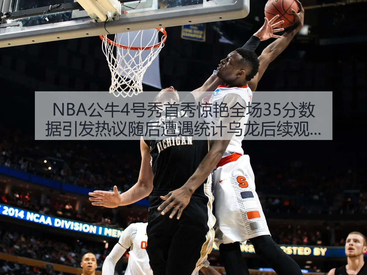 NBA公牛4号秀首秀惊艳全场35分数据引发热议随后遭遇统计乌龙后续观察