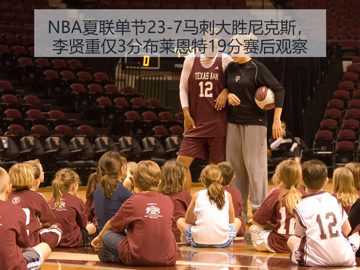 NBA夏联单节23-7马刺大胜尼克斯，李贤重仅3分布莱恩特19分赛后观察